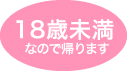 18歳未満なので帰ります