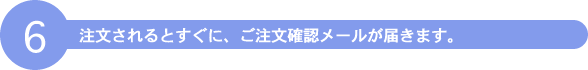 注文されるとすぐに、ご注文確認メールが届きます。